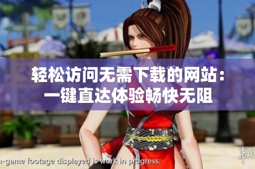 輕松訪問(wèn)無(wú)需下載的網(wǎng)站：一鍵直達(dá)體驗(yàn)暢快無(wú)阻