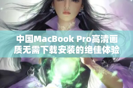 中國MacBook Pro高清畫質(zhì)無需下載安裝的絕佳體驗