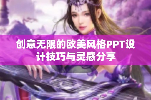 創(chuàng)意無限的歐美風(fēng)格PPT設(shè)計(jì)技巧與靈感分享