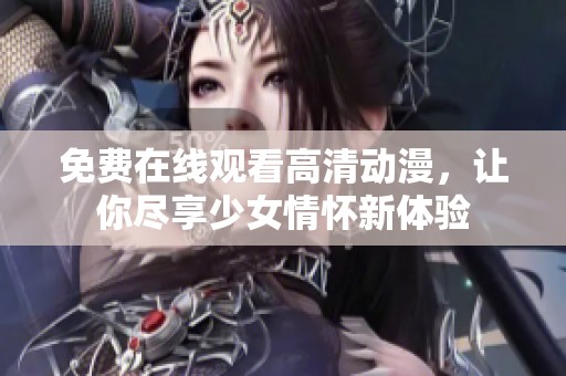 免費(fèi)在線觀看高清動(dòng)漫，讓你盡享少女情懷新體驗(yàn)
