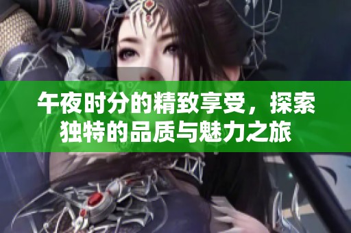 午夜時(shí)分的精致享受，探索獨(dú)特的品質(zhì)與魅力之旅