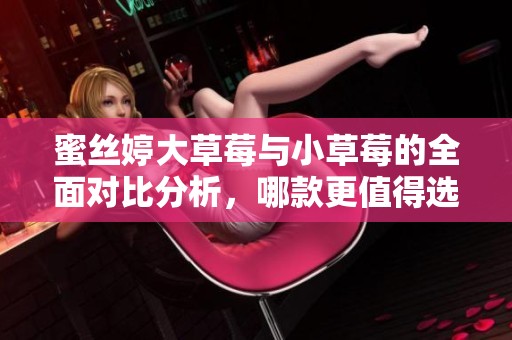 蜜絲婷大草莓與小草莓的全面對比分析，哪款更值得選擇？
