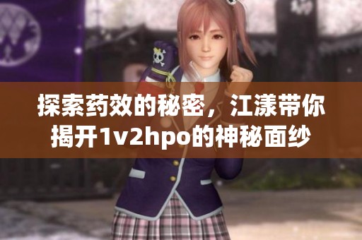探索藥效的秘密，江漾帶你揭開(kāi)1v2hpo的神秘面紗