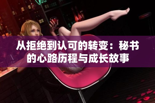 從拒絕到認(rèn)可的轉(zhuǎn)變：秘書的心路歷程與成長故事