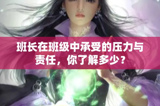 班長在班級中承受的壓力與責(zé)任，你了解多少？