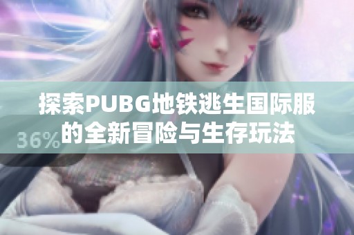 探索PUBG地鐵逃生國際服的全新冒險(xiǎn)與生存玩法