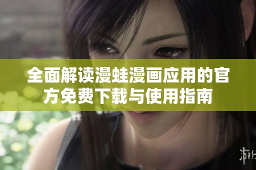 全面解讀漫蛙漫畫應(yīng)用的官方免費下載與使用指南