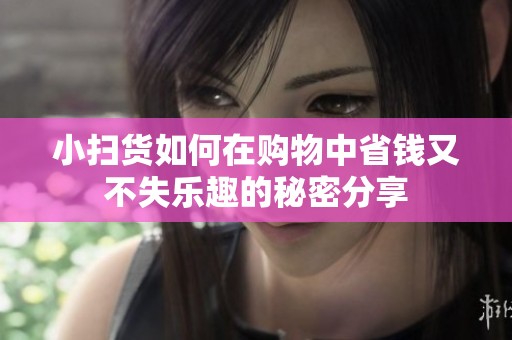 小掃貨如何在購物中省錢又不失樂趣的秘密分享