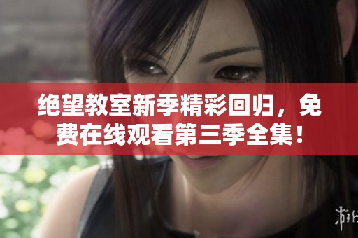 絕望教室新季精彩回歸，免費(fèi)在線觀看第三季全集！