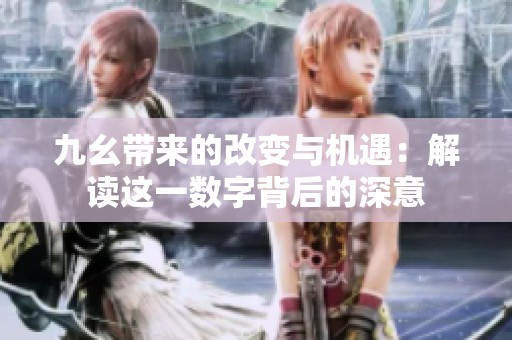 九幺帶來(lái)的改變與機(jī)遇：解讀這一數(shù)字背后的深意