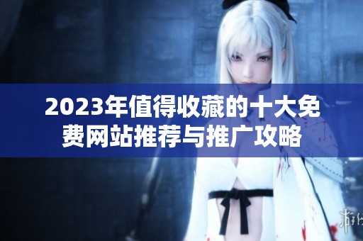 2023年值得收藏的十大免費網(wǎng)站推薦與推廣攻略