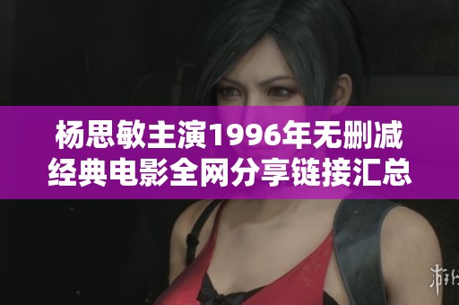 楊思敏主演1996年無刪減經典電影全網分享鏈接匯總
