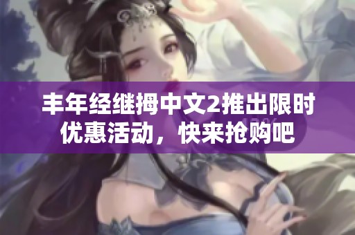 豐年經(jīng)繼拇中文2推出限時(shí)優(yōu)惠活動(dòng)，快來搶購吧