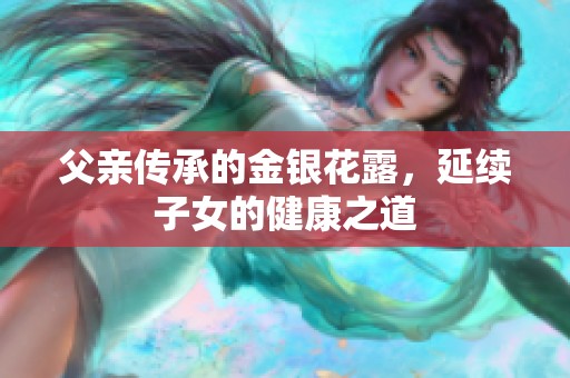 父親傳承的金銀花露，延續(xù)子女的健康之道
