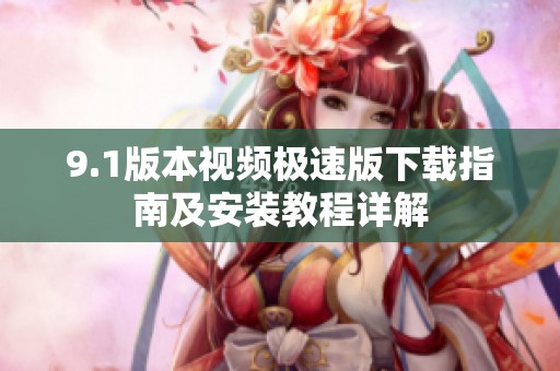 9.1版本視頻極速版下載指南及安裝教程詳解
