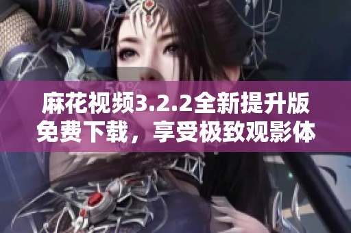 麻花視頻3.2.2全新提升版免費下載，享受極致觀影體驗