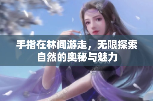 手指在林間游走，無限探索自然的奧秘與魅力