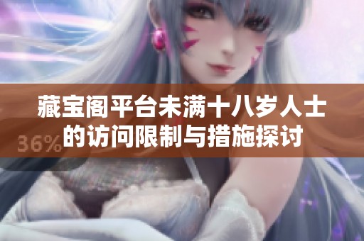 藏寶閣平臺(tái)未滿(mǎn)十八歲人士的訪(fǎng)問(wèn)限制與措施探討