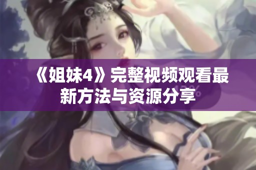 《姐妹4》完整視頻觀看最新方法與資源分享
