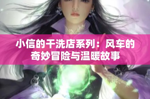 小信的干洗店系列：風車的奇妙冒險與溫暖故事
