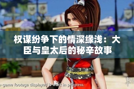 權(quán)謀紛爭下的情深緣淺：大臣與皇太后的秘辛故事