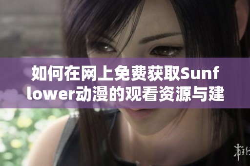 如何在網(wǎng)上免費(fèi)獲取Sunflower動(dòng)漫的觀看資源與建議