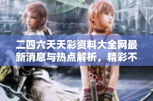 二四六天天彩資料大全網(wǎng)最新消息與熱點解析，精彩不容錯過！