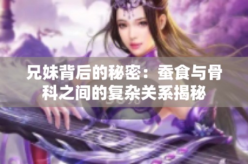 兄妹背后的秘密：蠶食與骨科之間的復(fù)雜關(guān)系揭秘