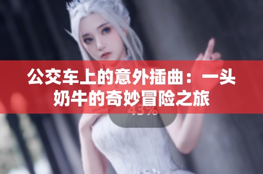 公交車上的意外插曲：一頭奶牛的奇妙冒險(xiǎn)之旅