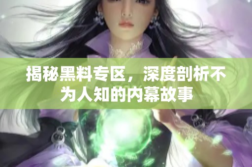 揭秘黑料專(zhuān)區(qū)，深度剖析不為人知的內(nèi)幕故事