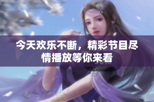 今天歡樂不斷，精彩節(jié)目盡情播放等你來看