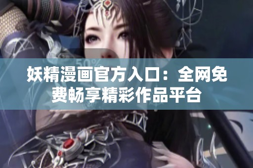 妖精漫畫官方入口：全網(wǎng)免費暢享精彩作品平臺