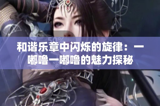 和諧樂章中閃爍的旋律：一嘟嚕一嘟嚕的魅力探秘