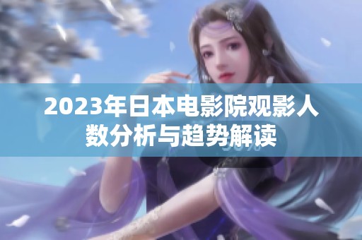 2023年日本電影院觀影人數(shù)分析與趨勢解讀