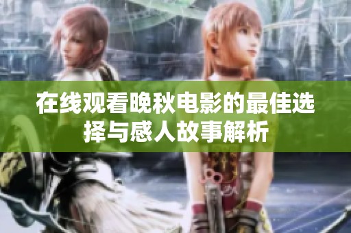 在線觀看晚秋電影的最佳選擇與感人故事解析