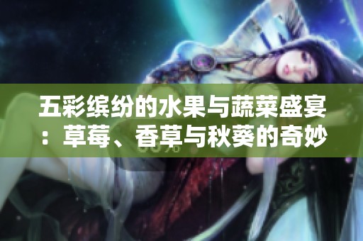 五彩繽紛的水果與蔬菜盛宴：草莓、香草與秋葵的奇妙結(jié)合