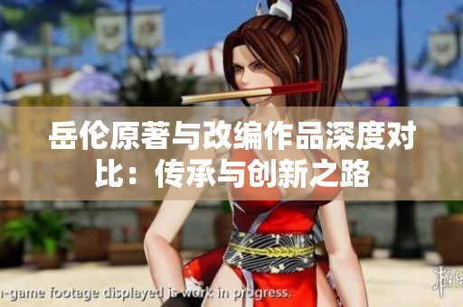 岳倫原著與改編作品深度對比：傳承與創(chuàng)新之路