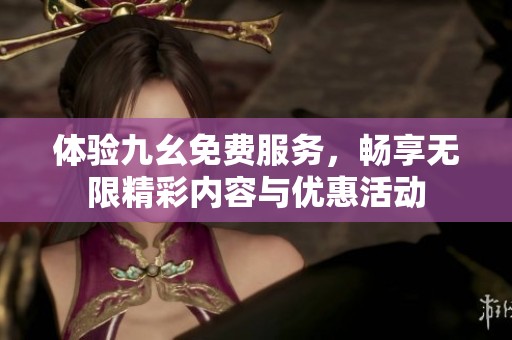體驗九幺免費服務，暢享無限精彩內容與優(yōu)惠活動