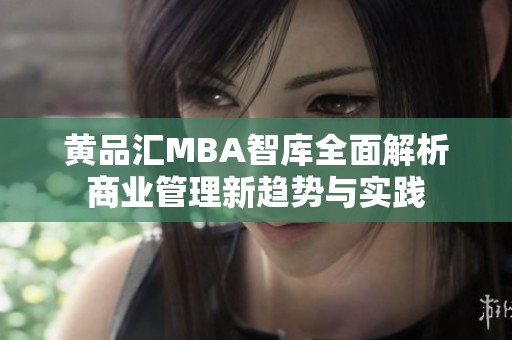 黃品匯MBA智庫(kù)全面解析商業(yè)管理新趨勢(shì)與實(shí)踐