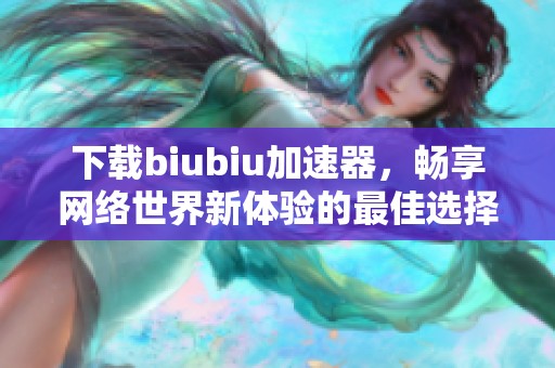 下載biubiu加速器，暢享網(wǎng)絡世界新體驗的最佳選擇