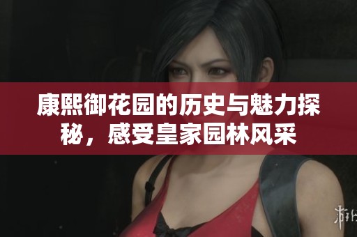 康熙御花園的歷史與魅力探秘，感受皇家園林風(fēng)采