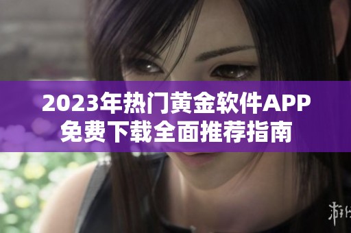 2023年熱門黃金軟件APP免費(fèi)下載全面推薦指南