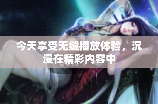 今天享受無縫播放體驗，沉浸在精彩內容中