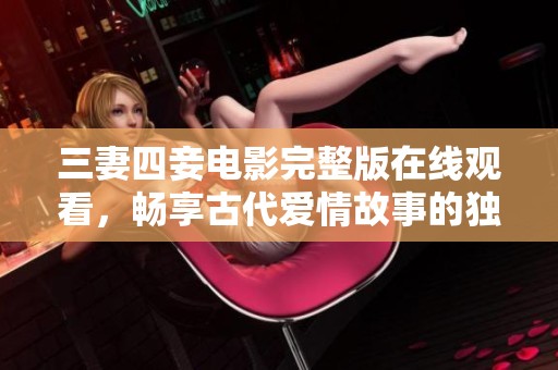 三妻四妾電影完整版在線觀看，暢享古代愛情故事的獨(dú)特魅力