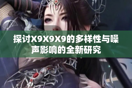 探討X9X9X9的多樣性與噪聲影響的全新研究