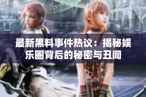 最新黑料事件熱議：揭秘娛樂(lè)圈背后的秘密與丑聞