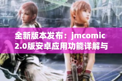 全新版本發(fā)布：jmcomic 2.0版安卓應(yīng)用功能詳解與下載指南