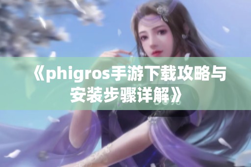 《phigros手游下載攻略與安裝步驟詳解》