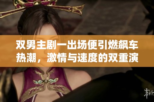雙男主劇一出場便引燃飆車熱潮，激情與速度的雙重演繹