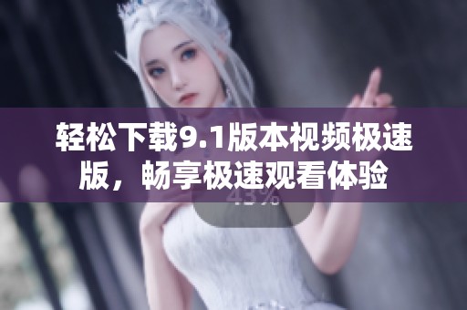 輕松下載9.1版本視頻極速版，暢享極速觀看體驗(yàn)